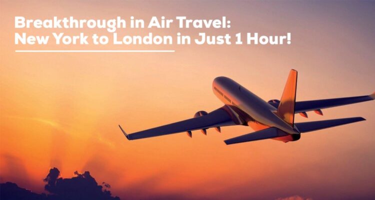 Breakthrough in Air Travel: New York to London in Just 1 Hour!