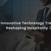 10-technology-trends-reshaping-hospitality